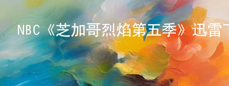 曹淇的個人主頁,NBC《芝加哥烈焰第五季》迅雷下載/在線觀看/百度云-犯罪/歷史載-美劇天堂